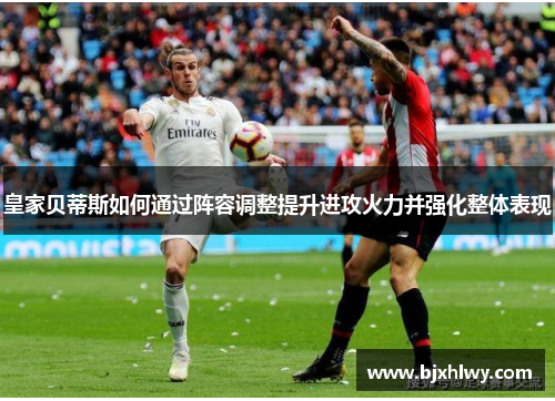皇家贝蒂斯如何通过阵容调整提升进攻火力并强化整体表现
