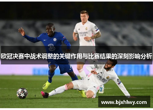 欧冠决赛中战术调整的关键作用与比赛结果的深刻影响分析