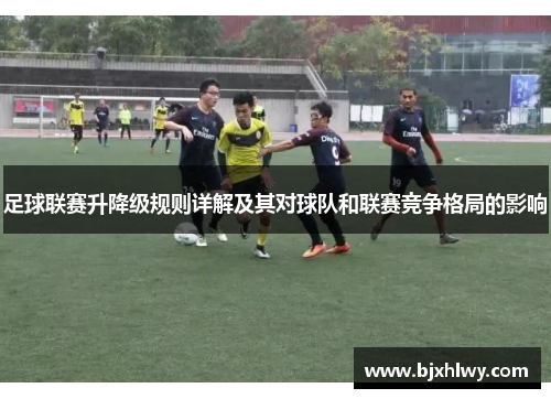 足球联赛升降级规则详解及其对球队和联赛竞争格局的影响